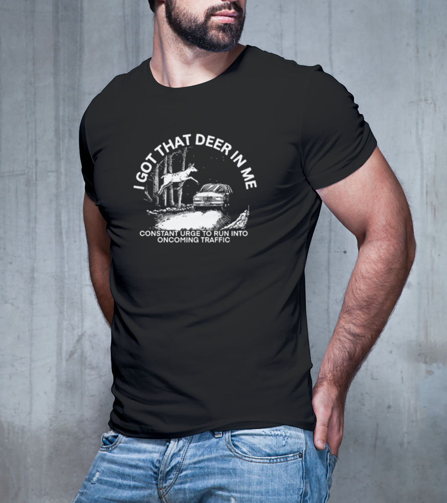 I Got That Deer In Me Constant Urge To Run Into Oncoming Traffic Car Forest Scene T-Shirt