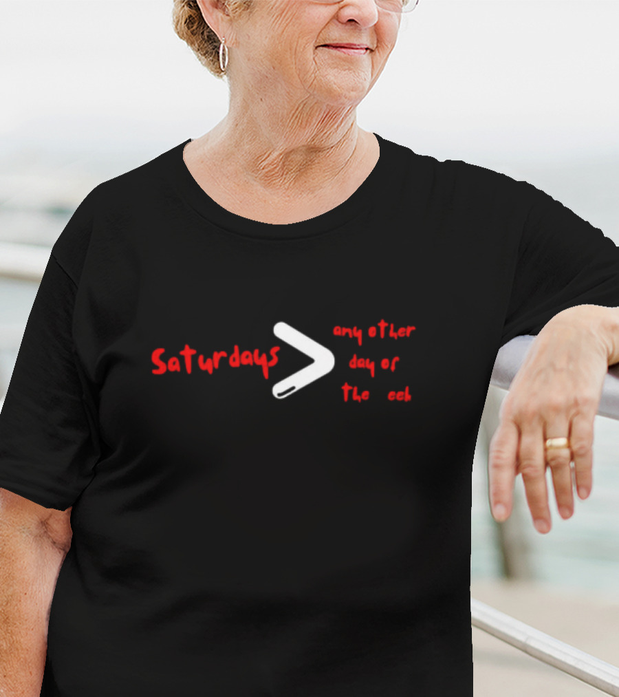 Saturdays Greater Than Any Other Day Of The Week T-Shirt
