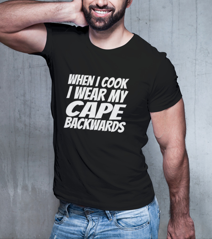 WHEN I COOK I WEAR MY CAPE BACKWARDS T-Shirt