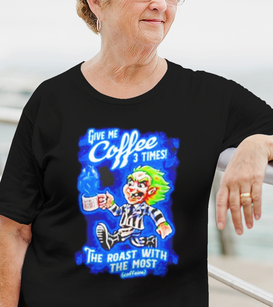 Give Me Coffee 3 Times The Roast With The Most Caffeine Beetlejuice T-Shirt