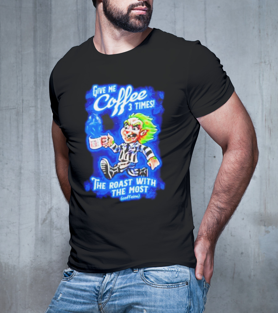 Give Me Coffee 3 Times The Roast With The Most Caffeine Beetlejuice T-Shirt