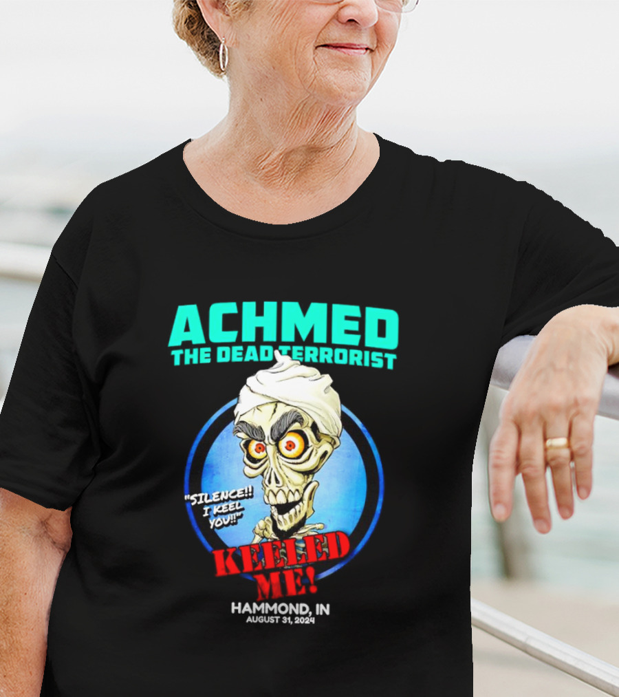 ACHMED THE DEAD TERRORIST SILENCE I KEEL YOU KEELED ME HAMMOND IN AUGUST 31 T-Shirt