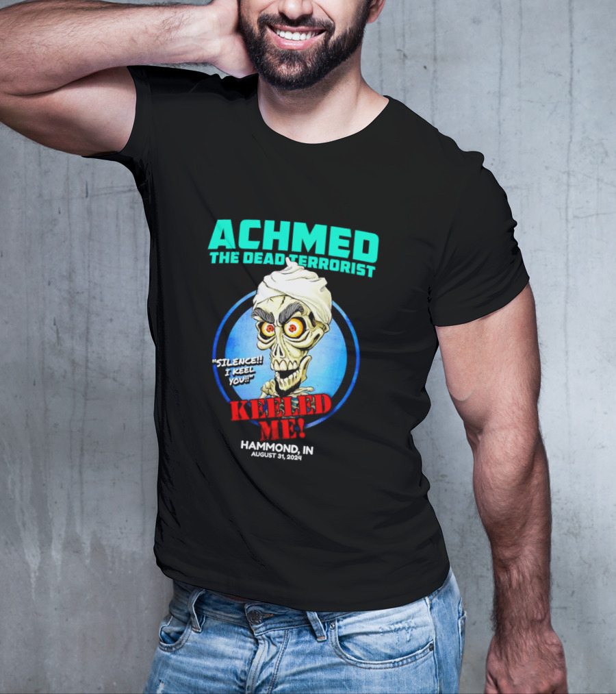 ACHMED THE DEAD TERRORIST SILENCE I KEEL YOU KEELED ME HAMMOND IN AUGUST 31 T-Shirt