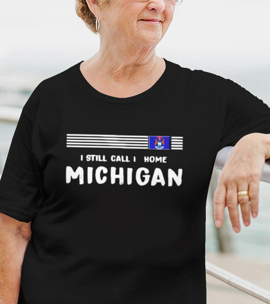 I Still Call It Home Michigan Flag State Pride T-Shirt