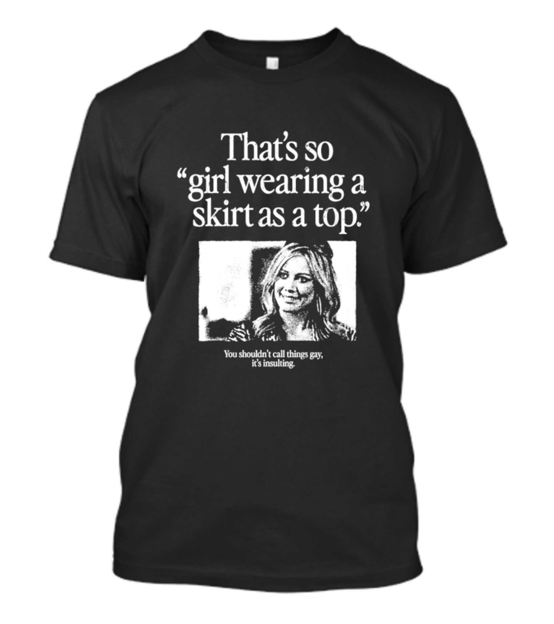 Hilary Duff That’s So Girl Wearing A Skirt As A Top You Shouldn't Call Things Gay It's Insulting T-Shirt