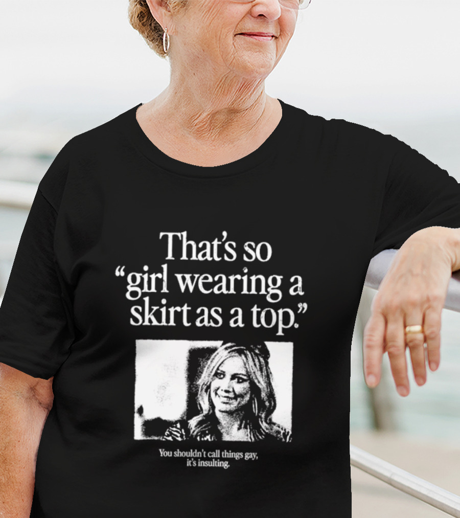 Hilary Duff That’s So Girl Wearing A Skirt As A Top You Shouldn't Call Things Gay It's Insulting T-Shirt