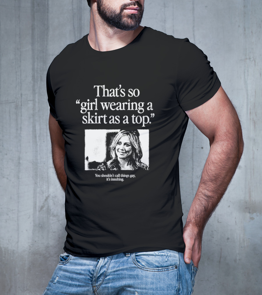 Hilary Duff That’s So Girl Wearing A Skirt As A Top You Shouldn't Call Things Gay It's Insulting T-Shirt