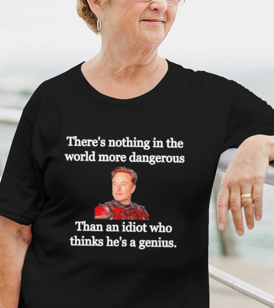 There's Nothing More Dangerous Than An Idiot Who Thinks He's A Genius Elon Musk T-Shirt