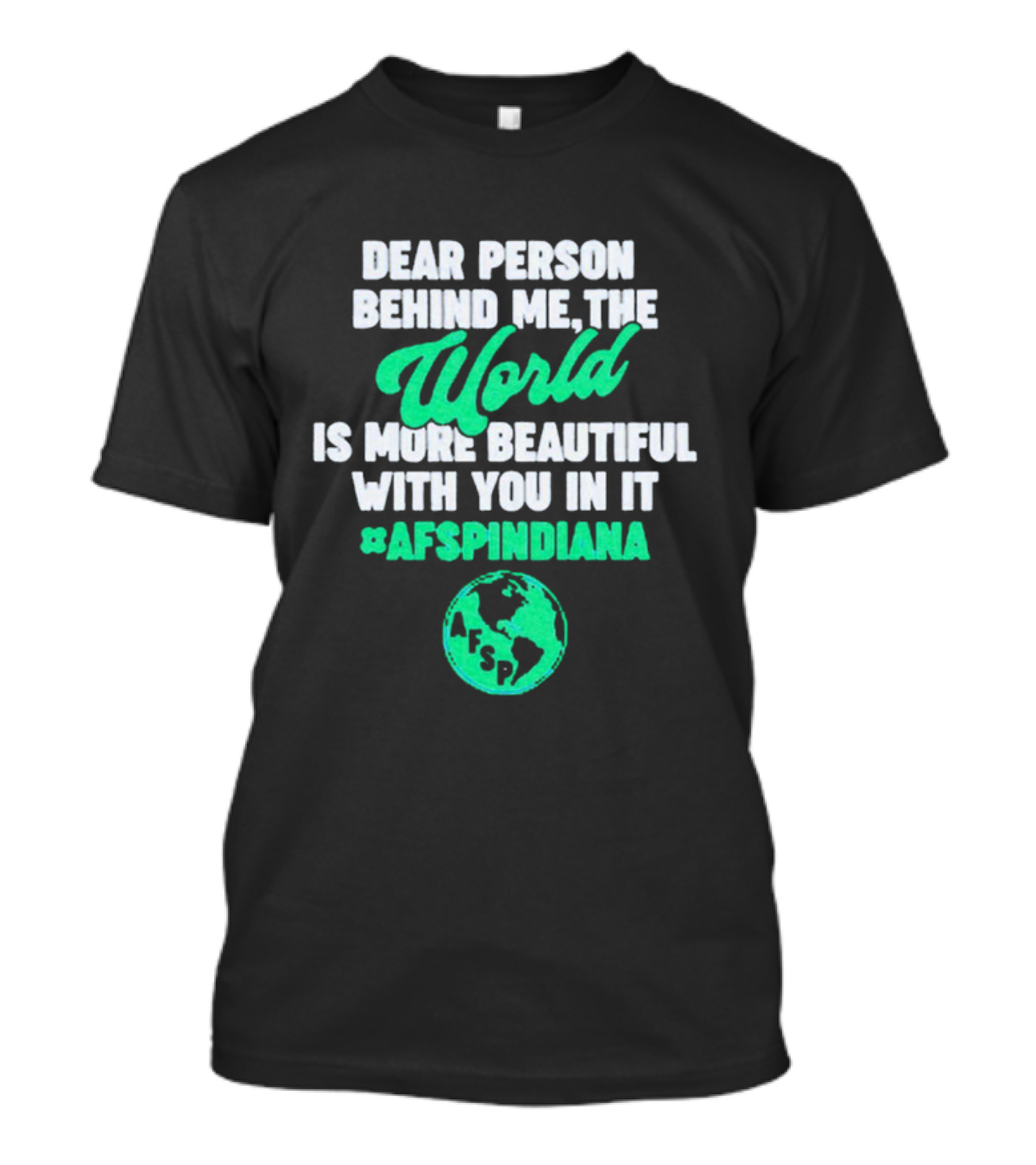AFSP Indiana Dear Person Behind Me The World Is More Beautiful With You In It T-Shirt