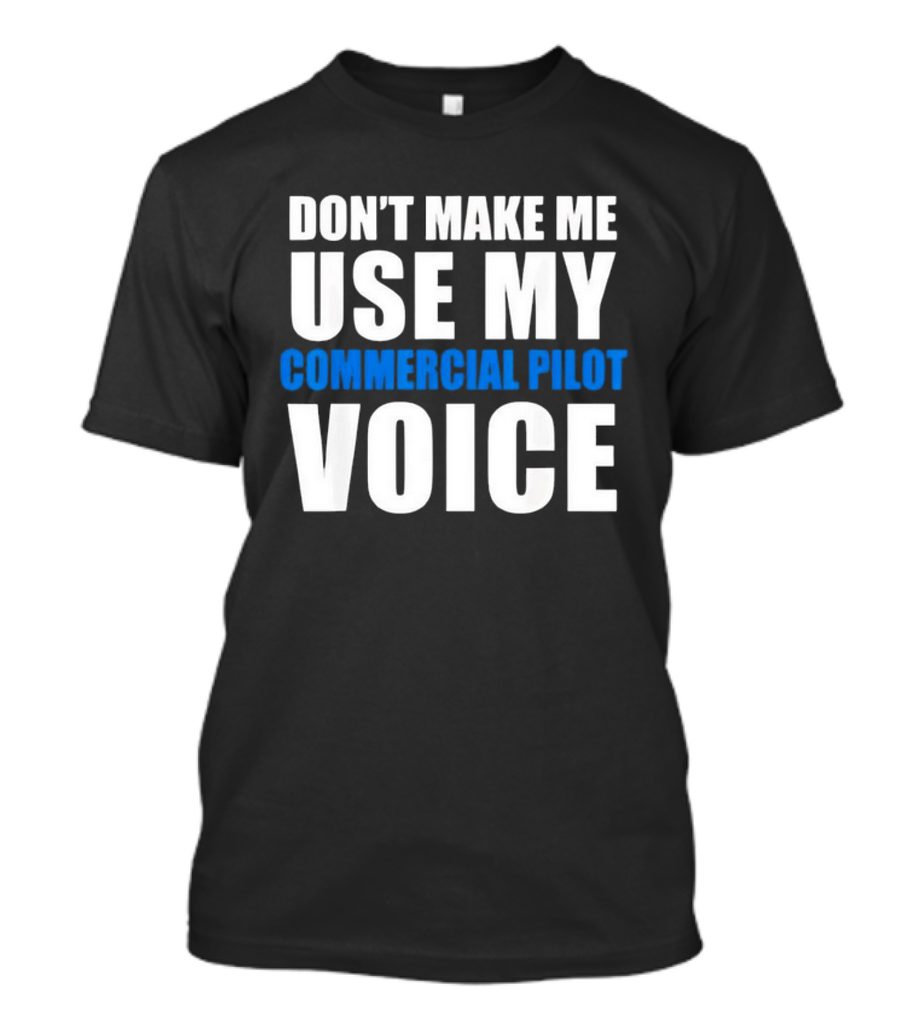 Don't Make Me Use My Serious Commercial Pilot Voice T-Shirt
