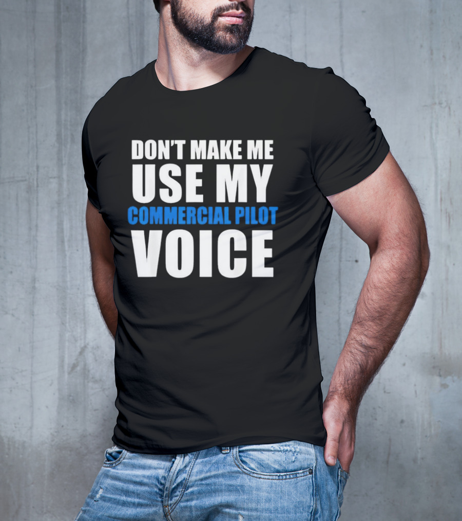 Don't Make Me Use My Serious Commercial Pilot Voice T-Shirt