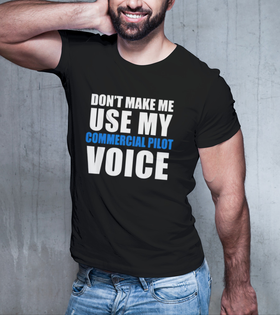 Don't Make Me Use My Serious Commercial Pilot Voice T-Shirt
