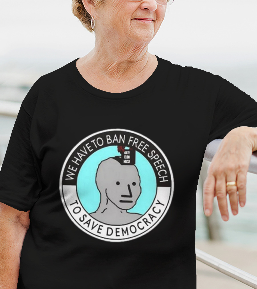 We Have To Ban Free Speech To Save Democracy NPC Meme Hate Speech Censor Logic T-Shirt