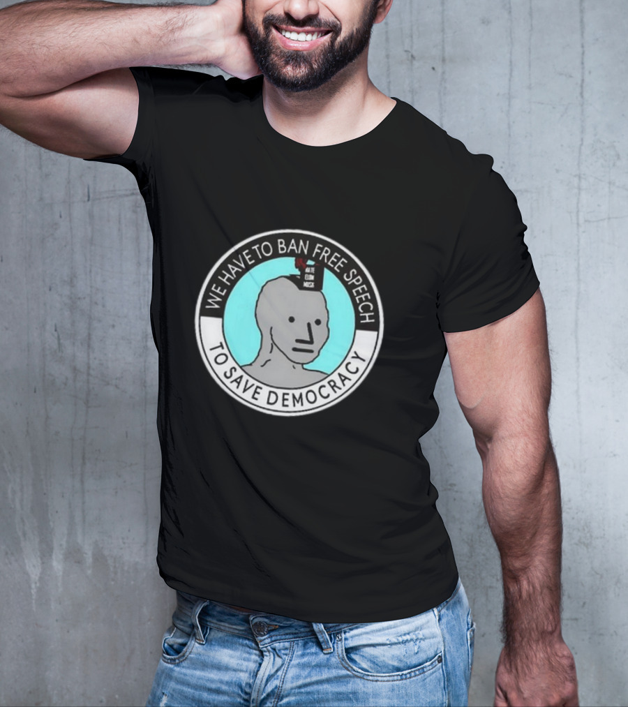 We Have To Ban Free Speech To Save Democracy NPC Meme Hate Speech Censor Logic T-Shirt