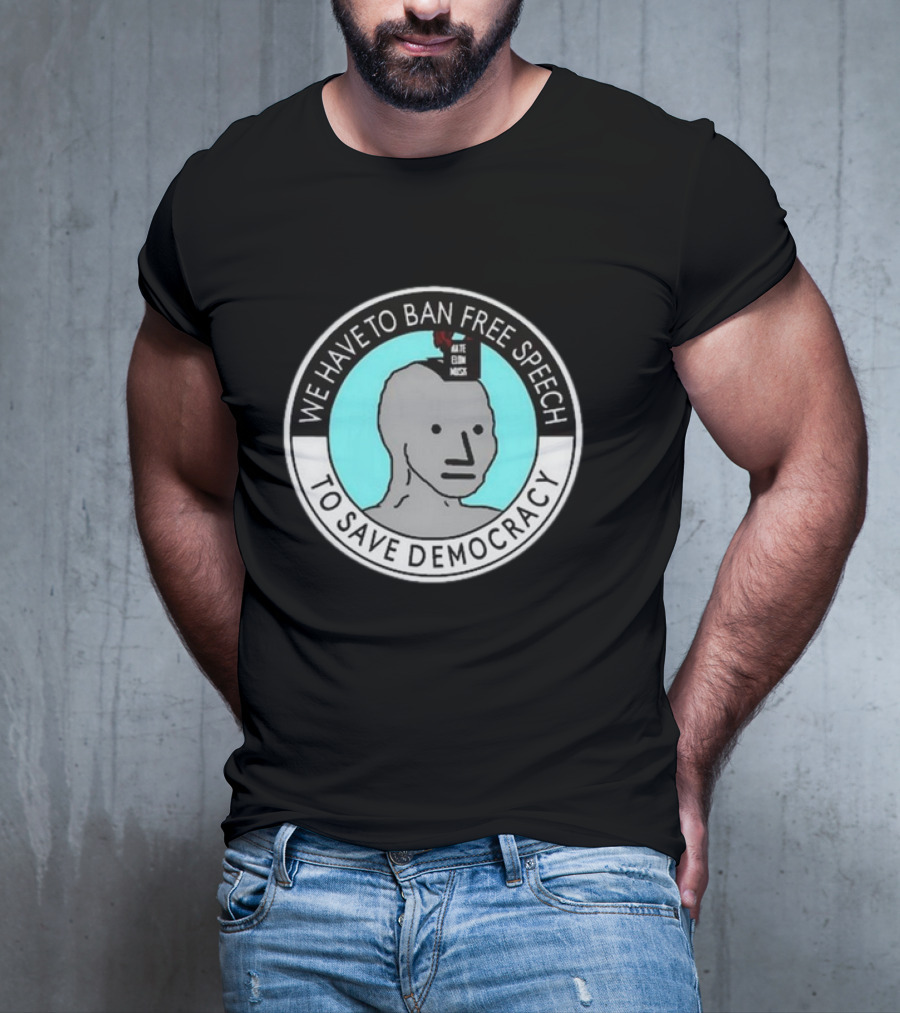We Have To Ban Free Speech To Save Democracy NPC Meme Hate Speech Censor Logic T-Shirt