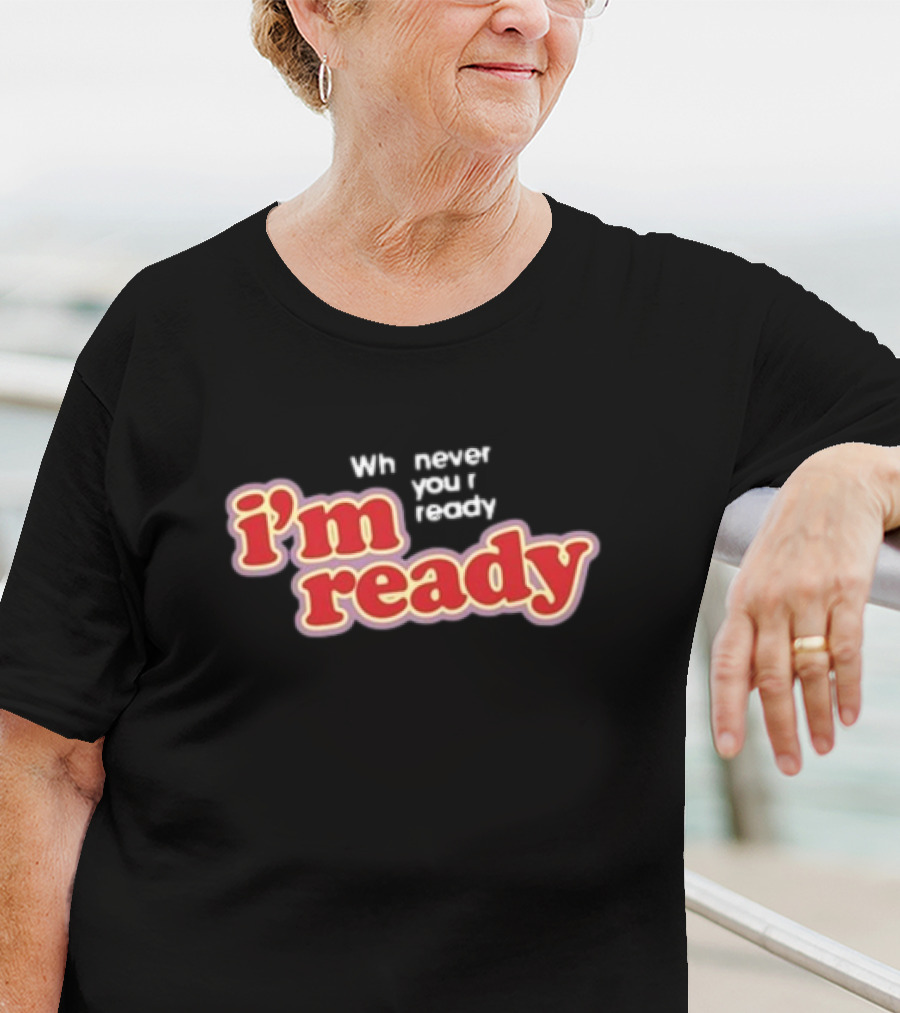 Girls Aloud I’m Ready Whenever You’re Ready Whnever You Ready I’m Ready T-Shirt