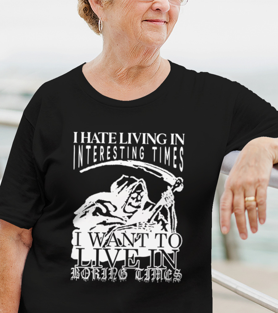Grim Reaper I Hate Living In Interesting Times I Want To Live In Boring Times T-Shirt