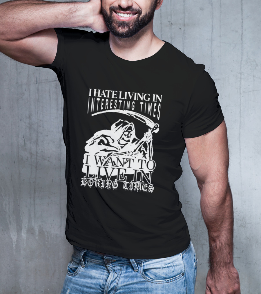 Grim Reaper I Hate Living In Interesting Times I Want To Live In Boring Times T-Shirt