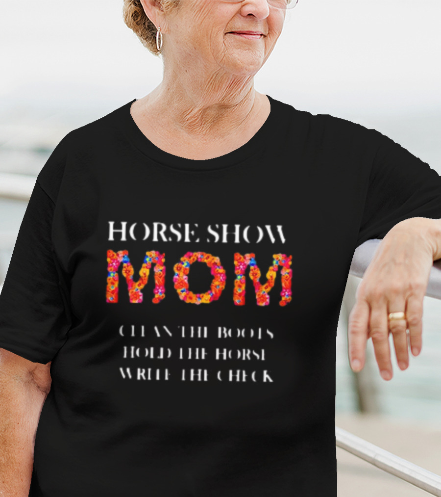 Horse Show Mom Clean The Boots Hold The Horse Write The Check T-Shirt