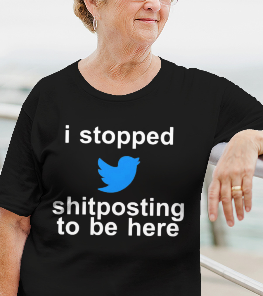 I Stopped Shitposting To Be Here Twitter T-Shirt