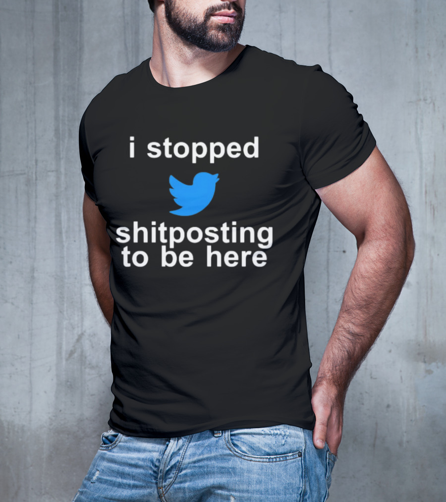 I Stopped Shitposting To Be Here Twitter T-Shirt