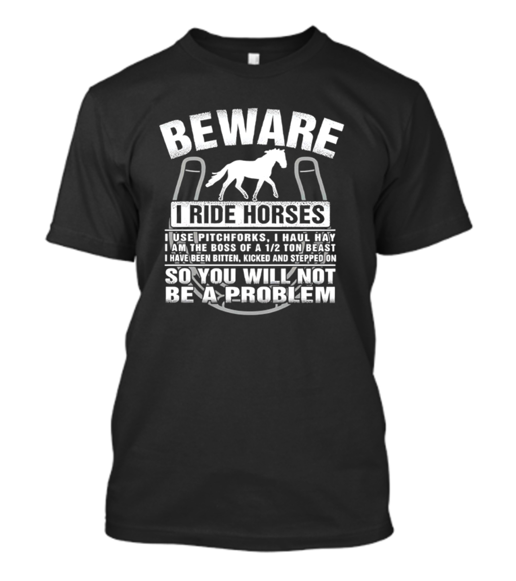 Beware I Ride Horses Use Pitchforks Haul Hay Bitten Kicked Stepped On So You Will Not Be A Problem T-Shirt