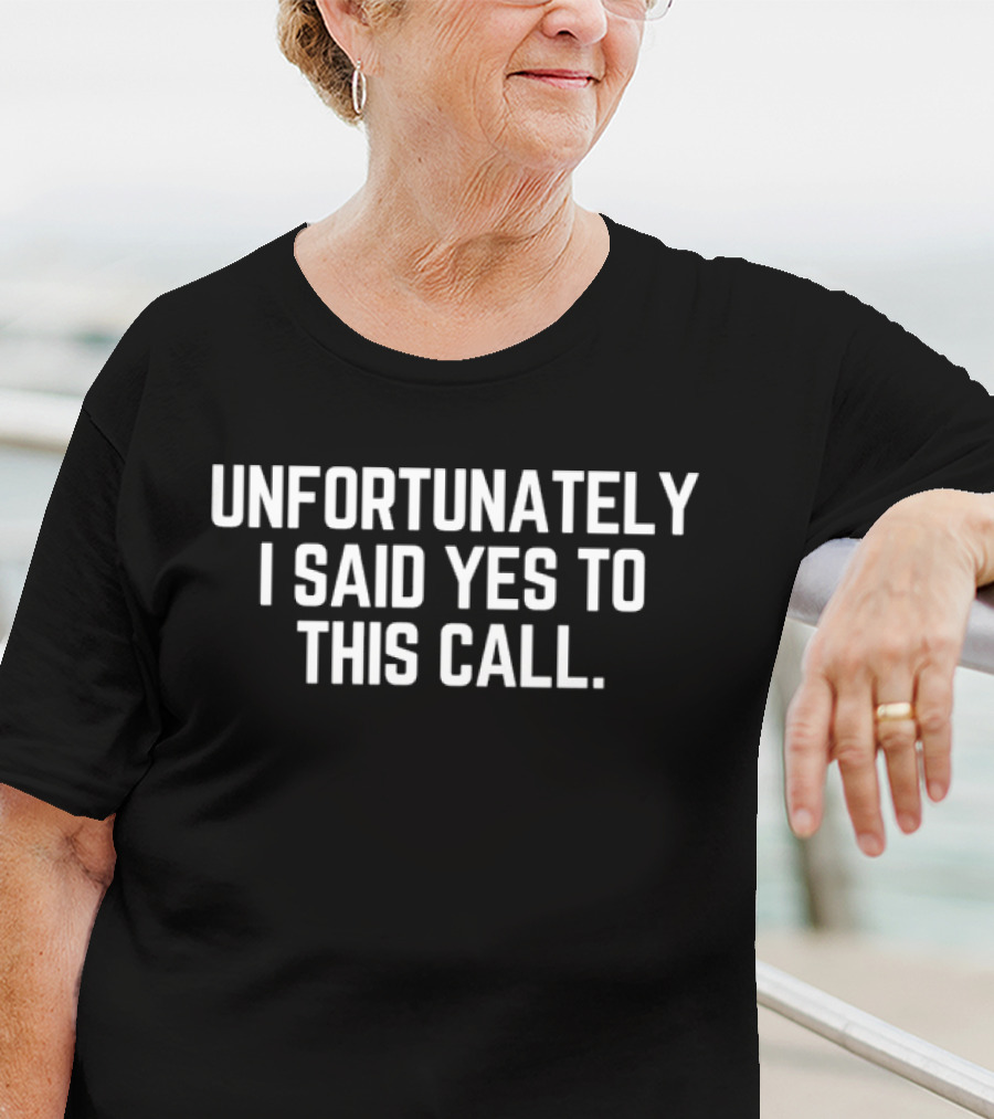 Unfortunately I Said Yes To This Call Black T-Shirt