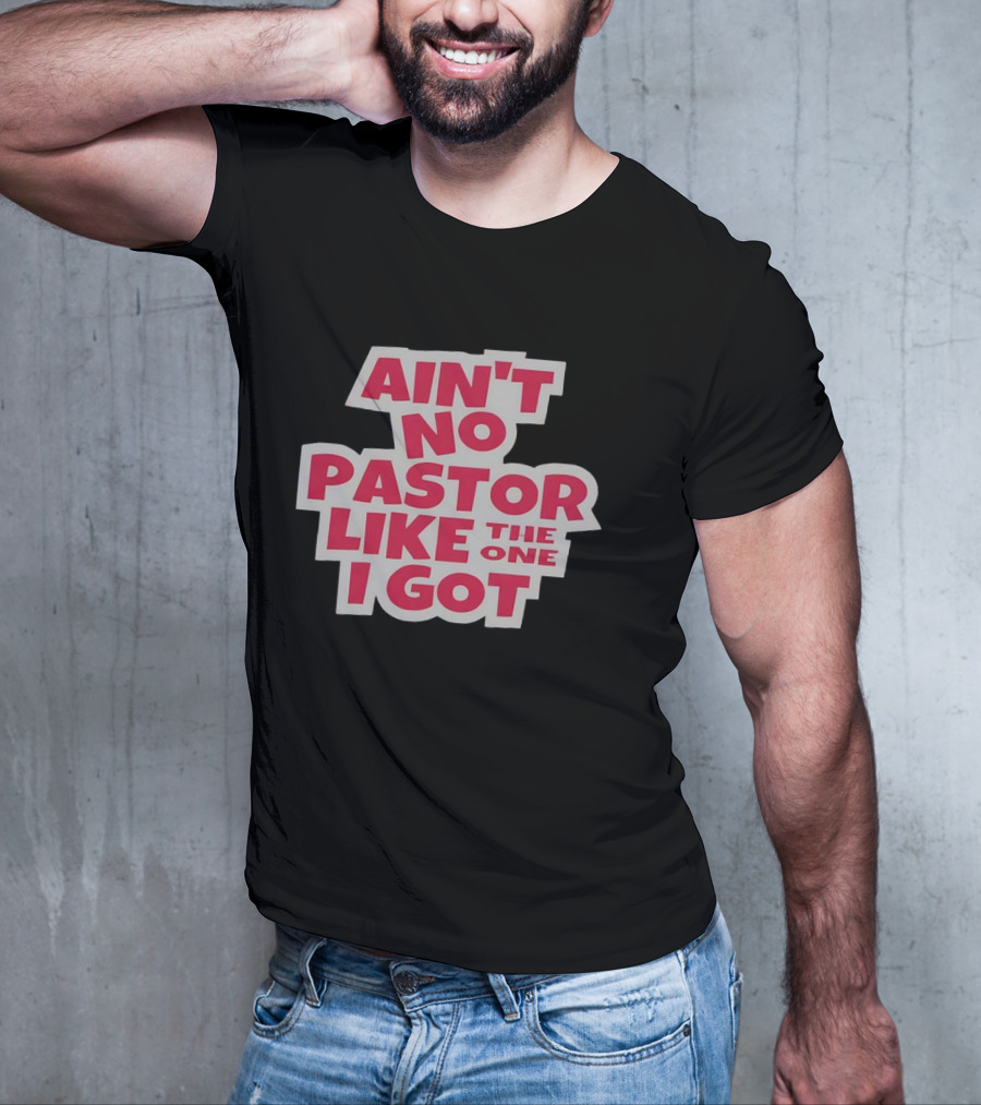 Ain’t No Pastor Like The One I Got Text T-Shirt