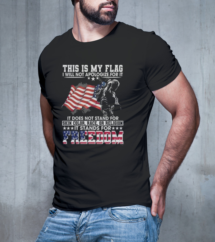 This Is My Flag I Will Not Apologize For It It Stands For Freedom T-Shirt