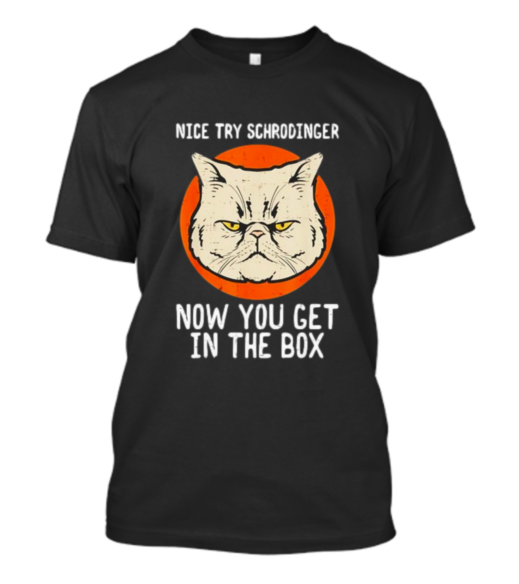 Nice Try Schrodinger Cat Now You Get In The Box T-Shirt