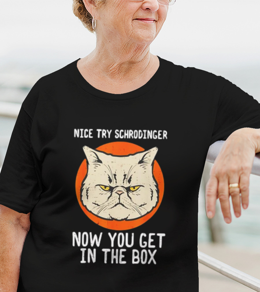 Nice Try Schrodinger Cat Now You Get In The Box T-Shirt