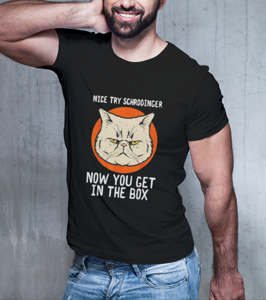 Nice Try Schrodinger Cat Now You Get In The Box T-Shirt