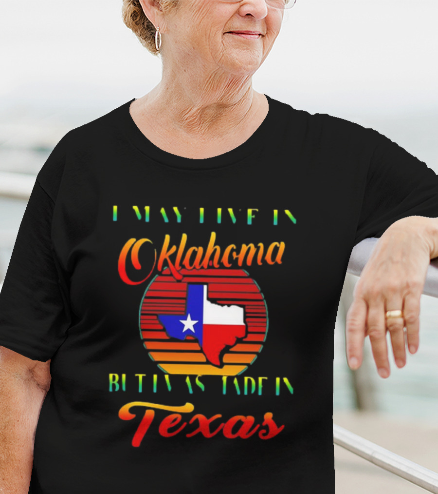 I May Live In Oklahoma With Texas Made Roots State Pride T-Shirt