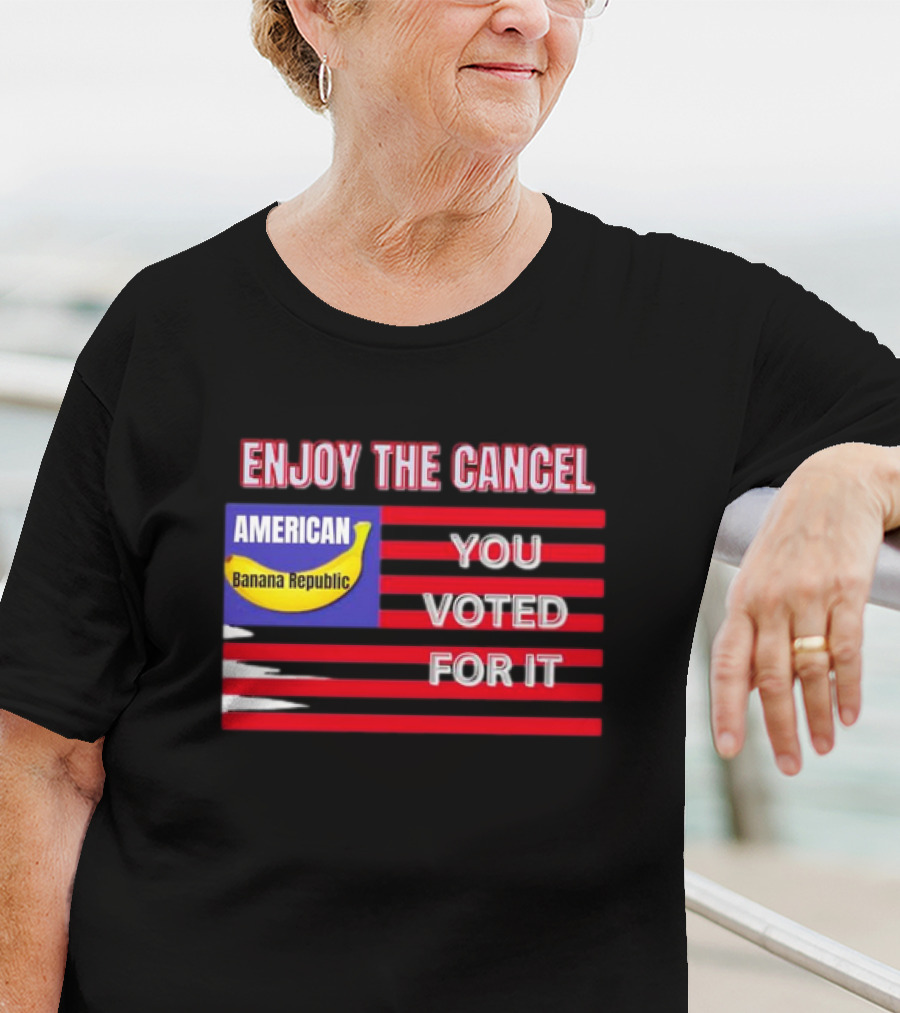 Enjoy The Cancel American Banana Republic You Voted For It Flag T-Shirt
