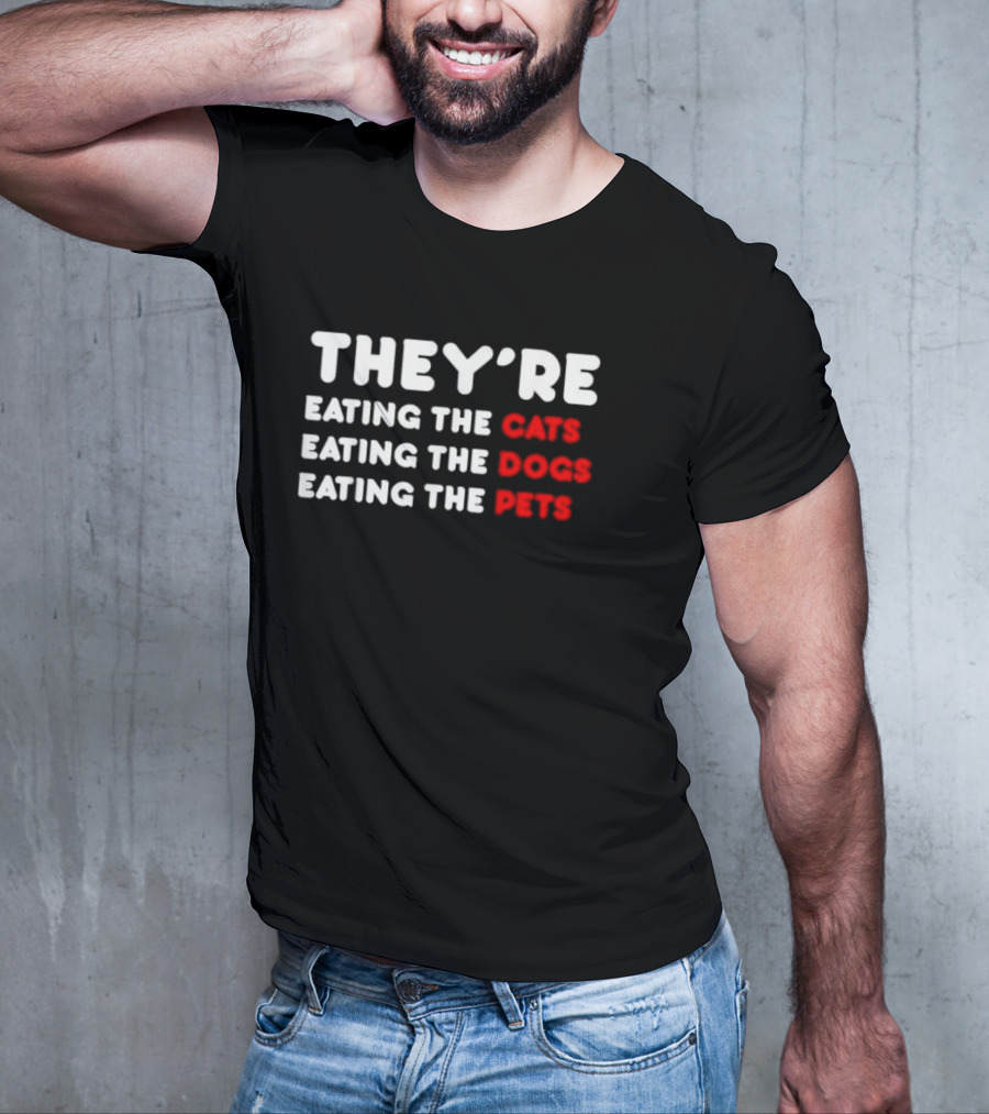 THEY’RE EATING THE CATS EATING THE DOGS EATING THE PETS T-Shirt