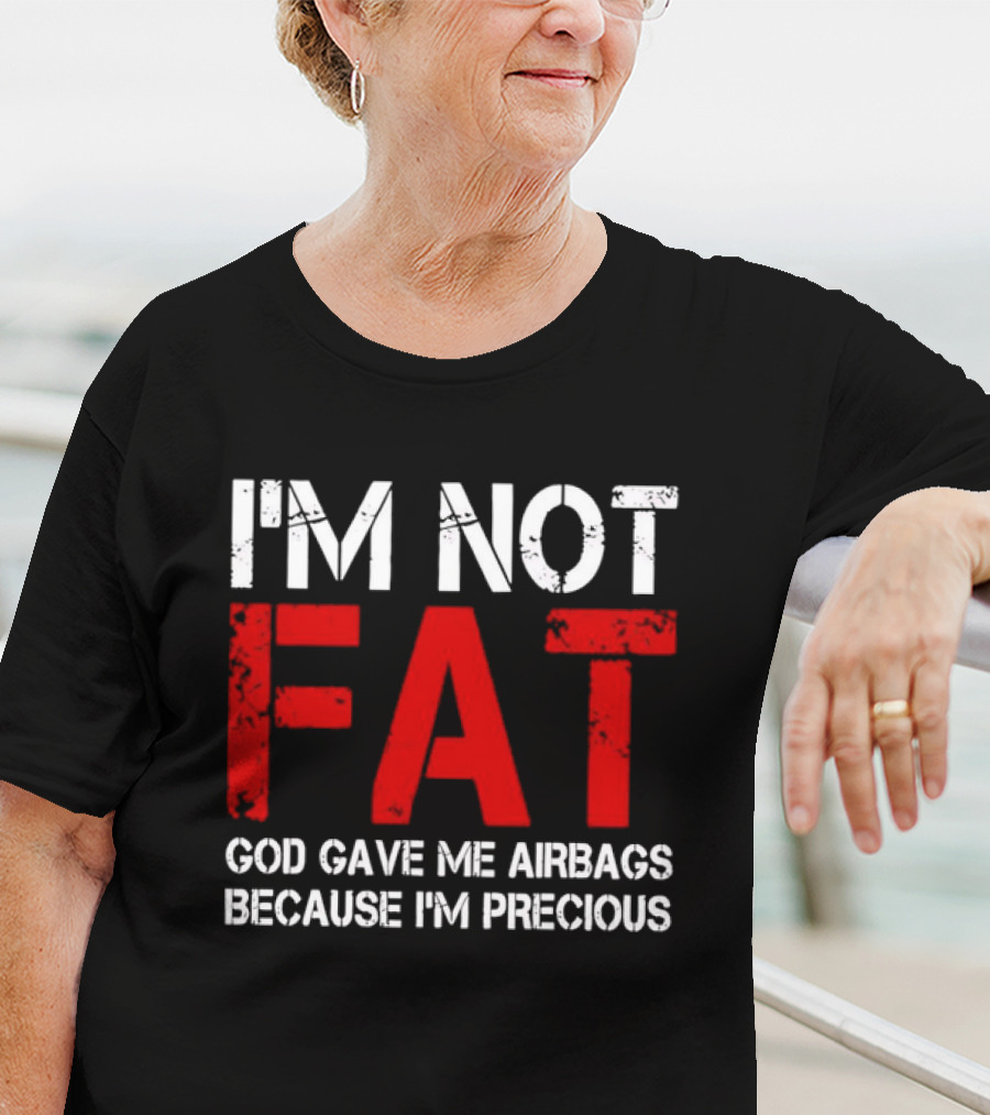 I'm Not Fat God Gave Me Airbags Because I'm Precious T-Shirt