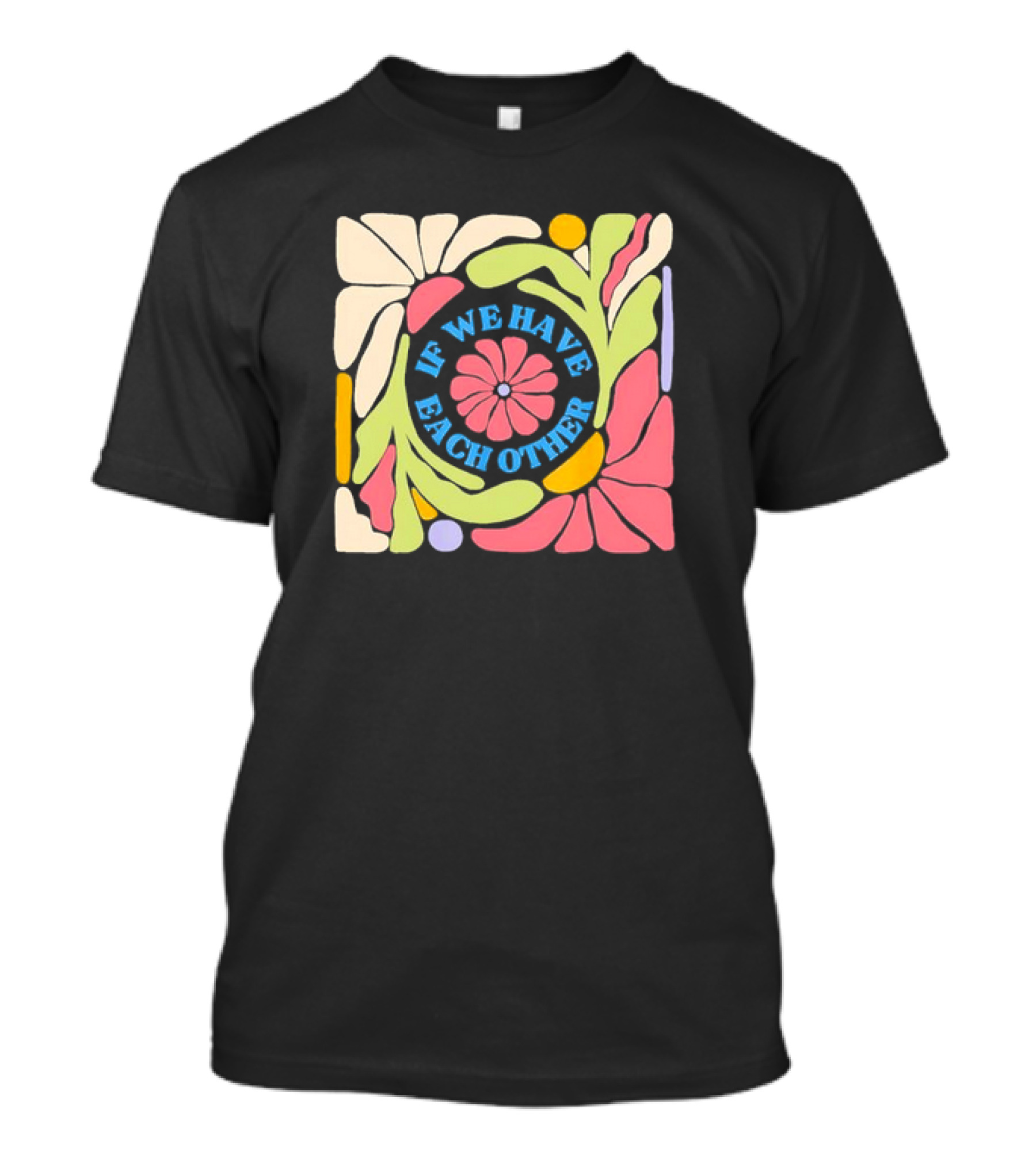 If We Have Each Other Floral Art Retro Colorful Flower T-Shirt