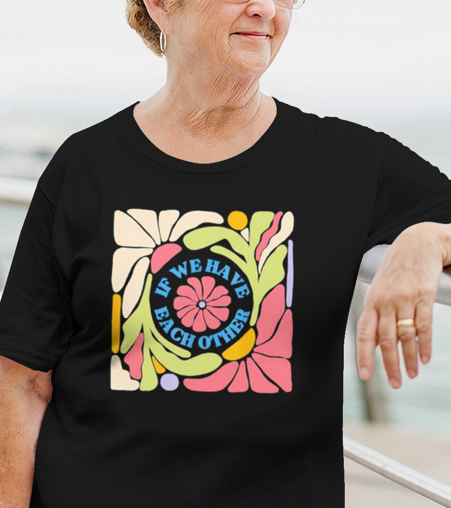 If We Have Each Other Floral Art Retro Colorful Flower T-Shirt