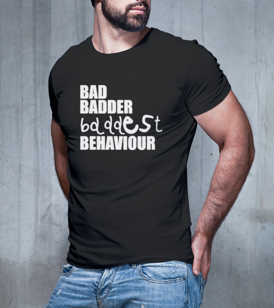 Bad Badder Baddest Behaviour T-Shirt