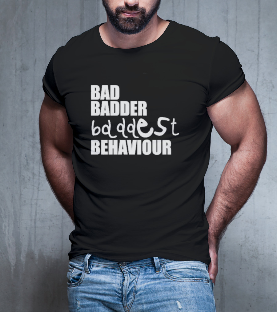 Bad Badder Baddest Behaviour T-Shirt