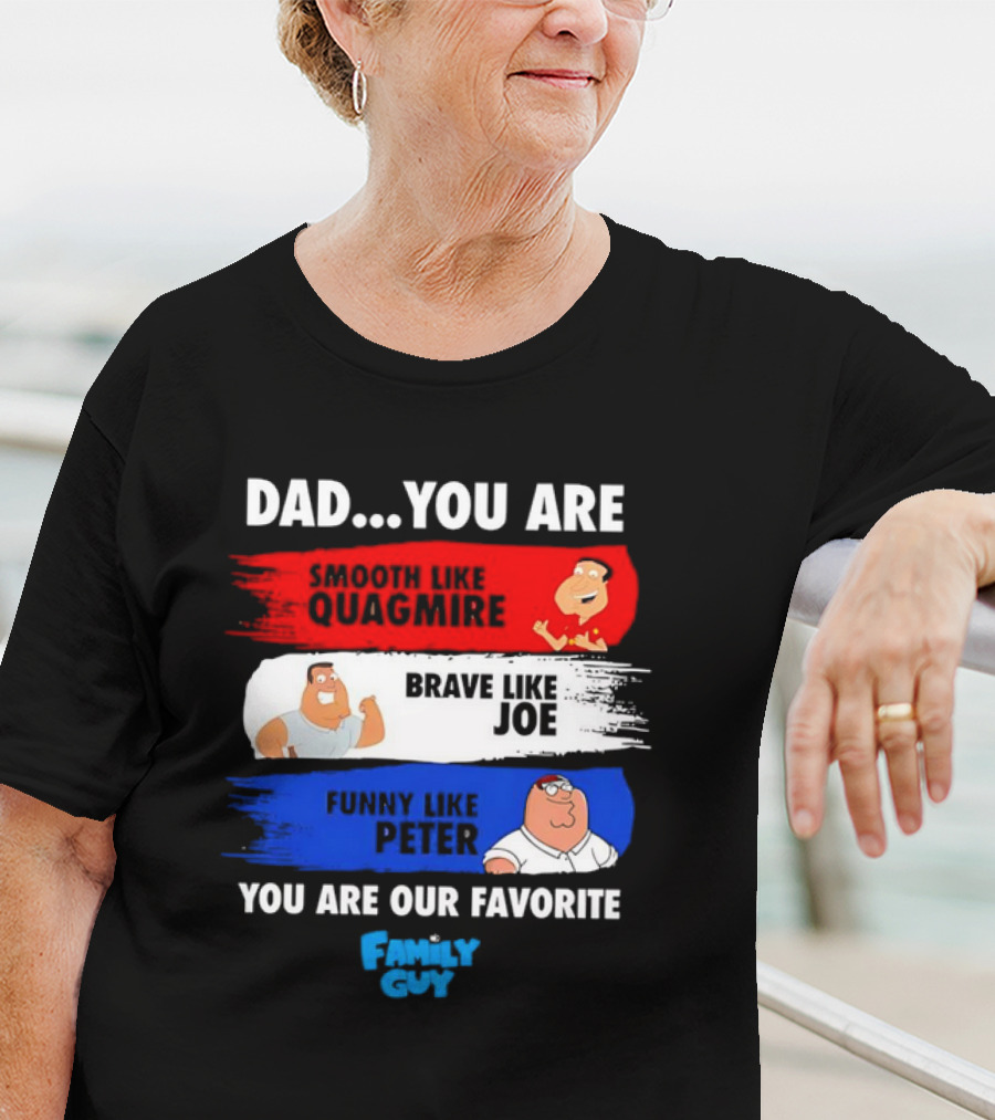 Dad You Are Smooth Like Quagmire Brave Like Joe Funny Like Peter You Are Our Favorite Family Guy T-Shirt