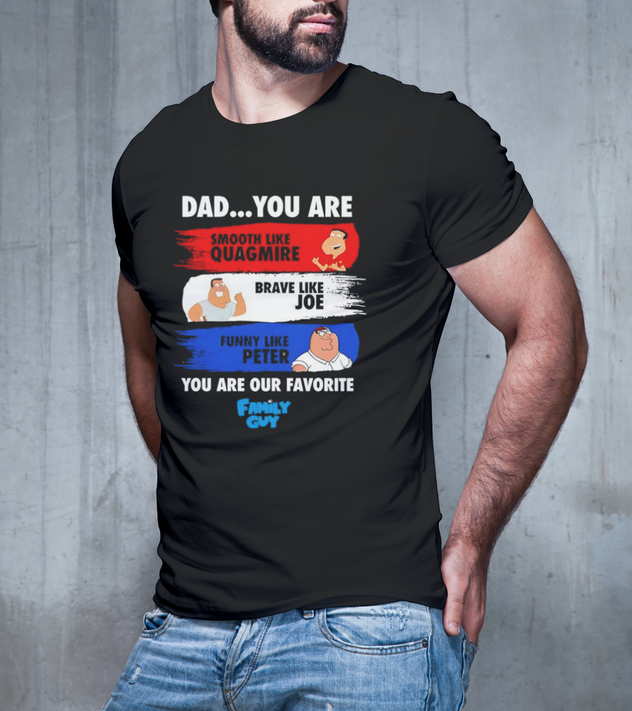 Dad You Are Smooth Like Quagmire Brave Like Joe Funny Like Peter You Are Our Favorite Family Guy T-Shirt