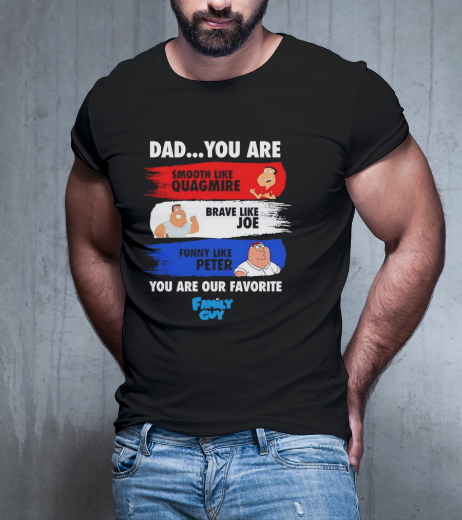 Dad You Are Smooth Like Quagmire Brave Like Joe Funny Like Peter You Are Our Favorite Family Guy T-Shirt