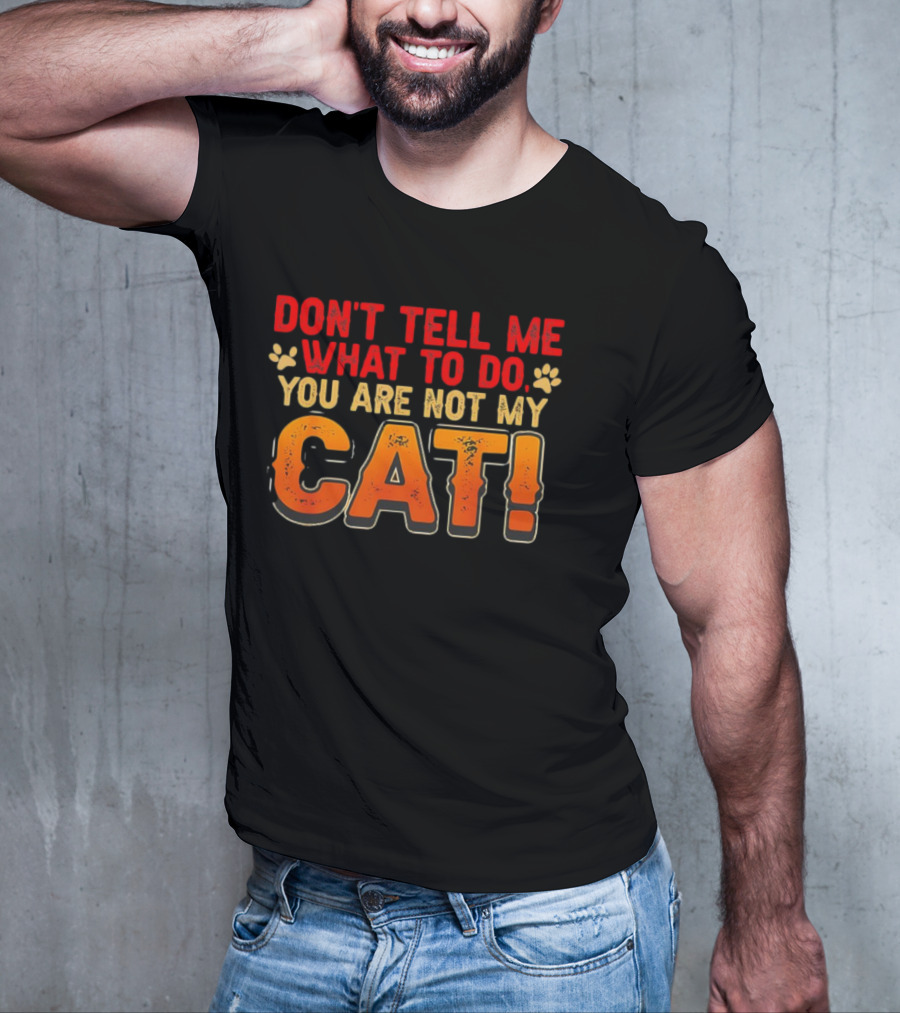 Don't Tell Me What To Do You Are Not My Cat Paw Print Humor T-Shirt