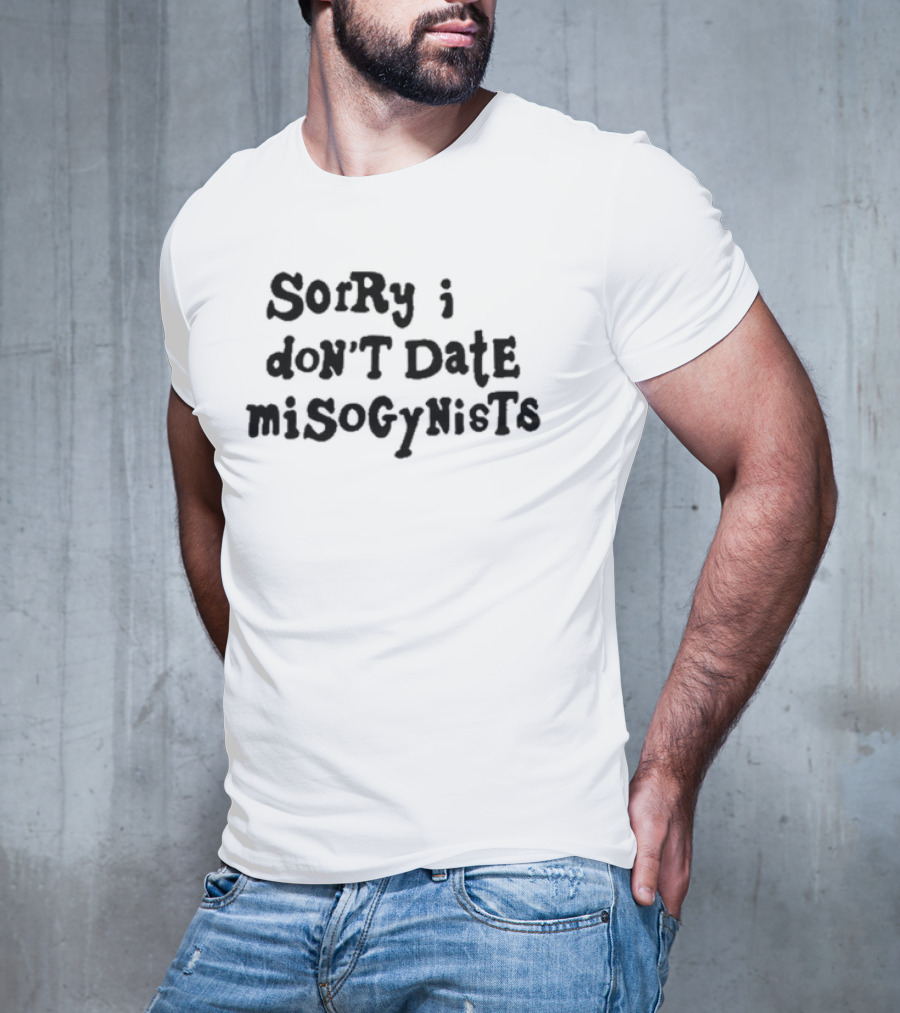 Sorry I Don’t Date Misogynists T-Shirt