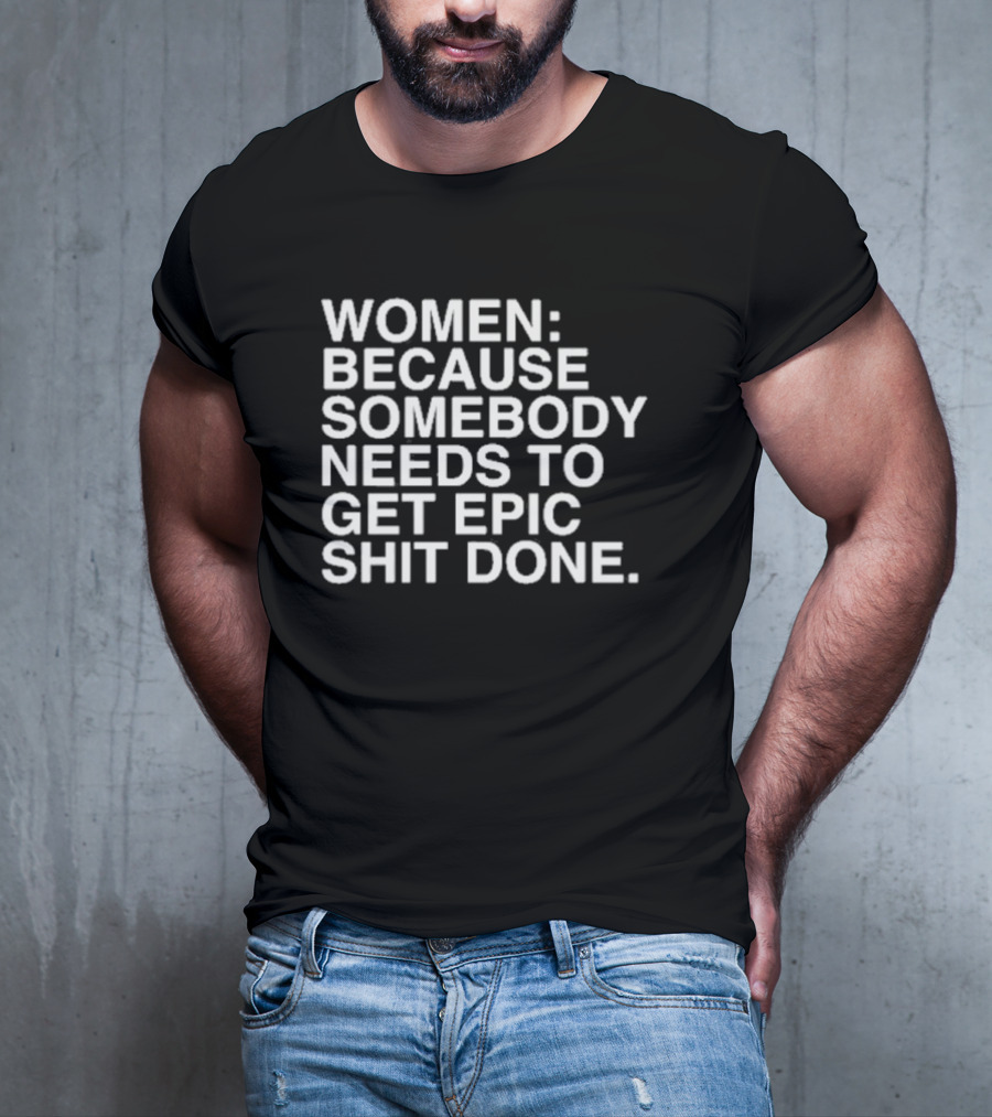 Women Because Somebody Needs To Get Epic Shit Done Bold Motivational T-Shirt