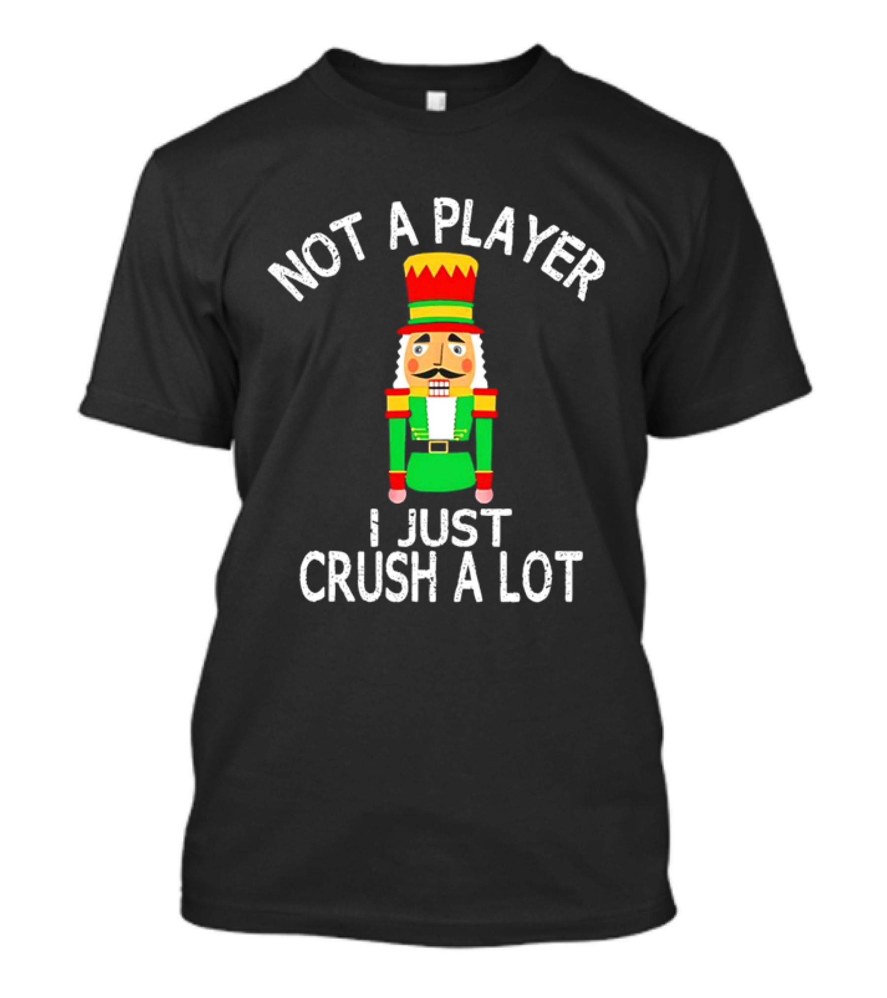 Nutcracker Not A Player I Just Crush A Lot Christmas T-Shirt