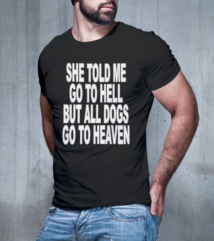 She Told Me Go To Hell But All Dogs Go To Heaven T-Shirt