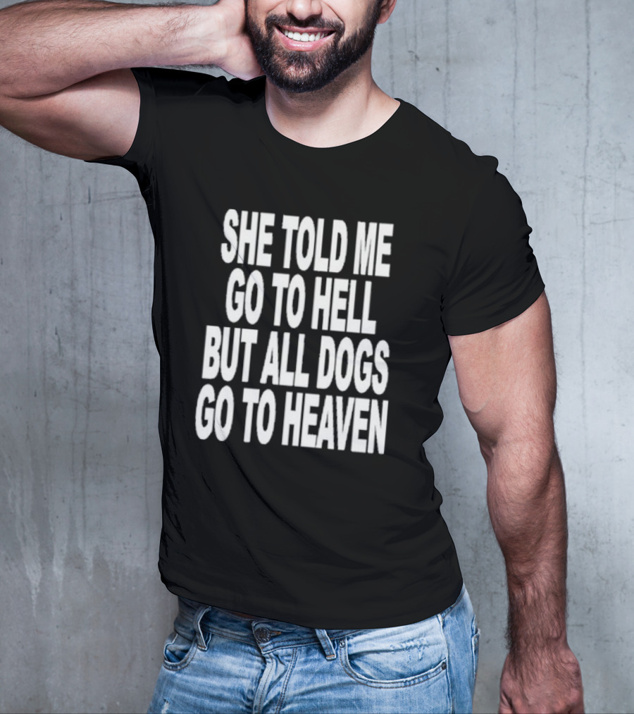 She Told Me Go To Hell But All Dogs Go To Heaven T-Shirt