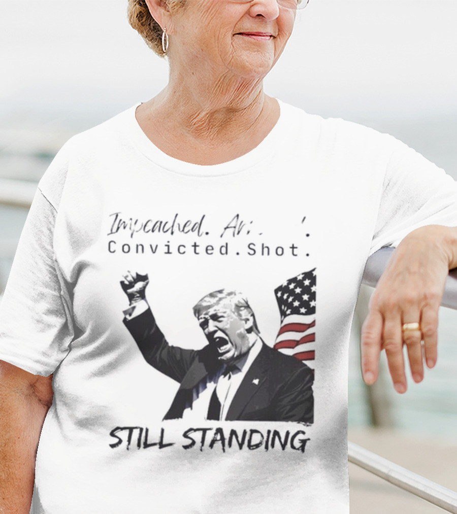 Impeached Arrested Convicted Shot Still Standing T-Shirt